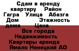 Сдам в аренду квартиру  › Район ­ Гагра › Улица ­ Абазга › Дом ­ 63/3 › Этажность дома ­ 5 › Цена ­ 10 000 - Все города Недвижимость » Квартиры аренда   . Ямало-Ненецкий АО,Муравленко г.